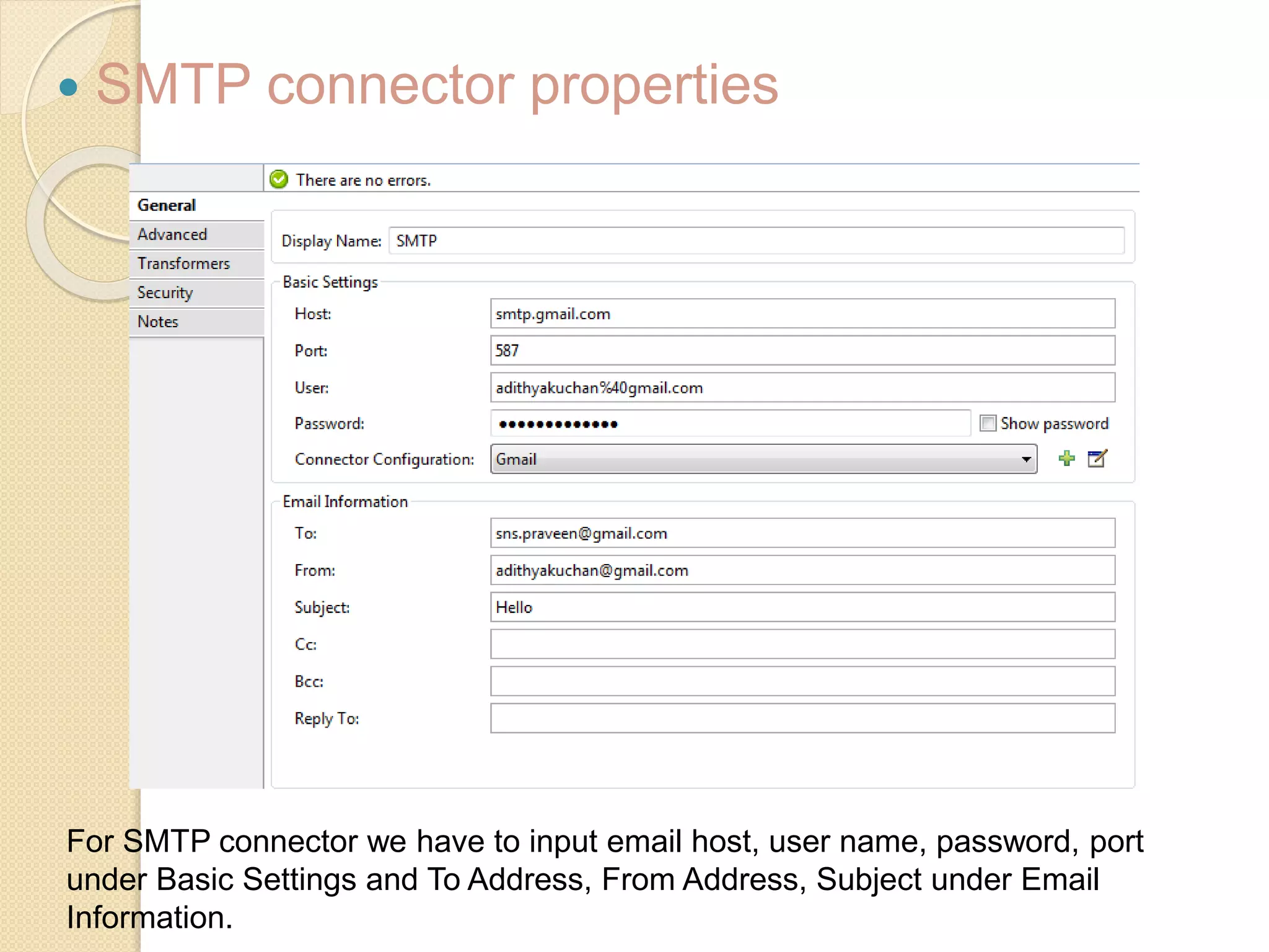  SMTP connector properties
For SMTP connector we have to input email host, user name, password, port
under Basic Settings and To Address, From Address, Subject under Email
Information.
 