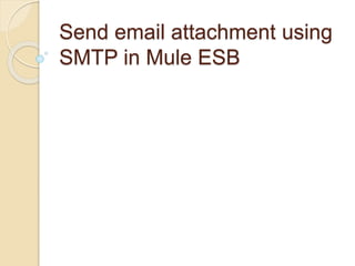 Send email attachment using
SMTP in Mule ESB
 