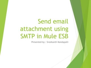 Send email
attachment using
SMTP in Mule ESB
Presented by : Sreekanth Kondapalli
 
