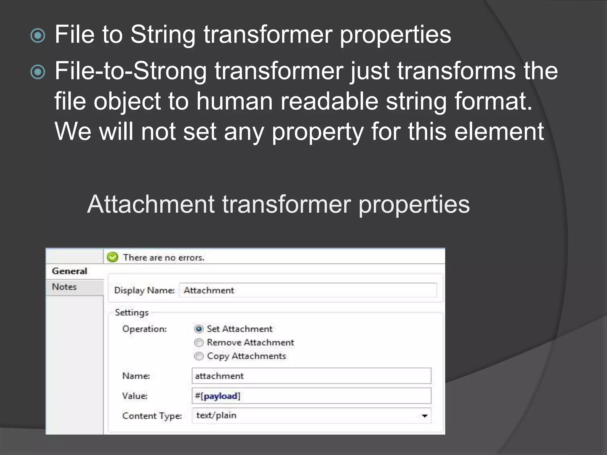  File to String transformer properties
 File-to-Strong transformer just transforms the
file object to human readable string format.
We will not set any property for this element
Attachment transformer properties
 