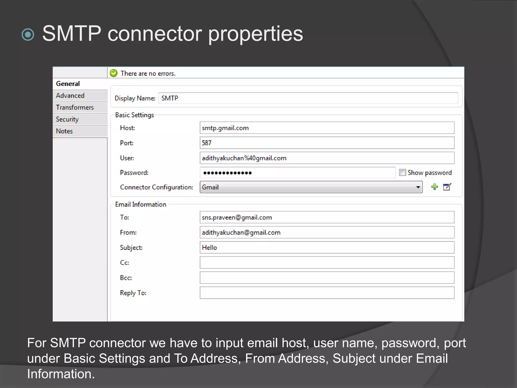  SMTP connector properties
For SMTP connector we have to input email host, user name, password, port
under Basic Settings and To Address, From Address, Subject under Email
Information.
 