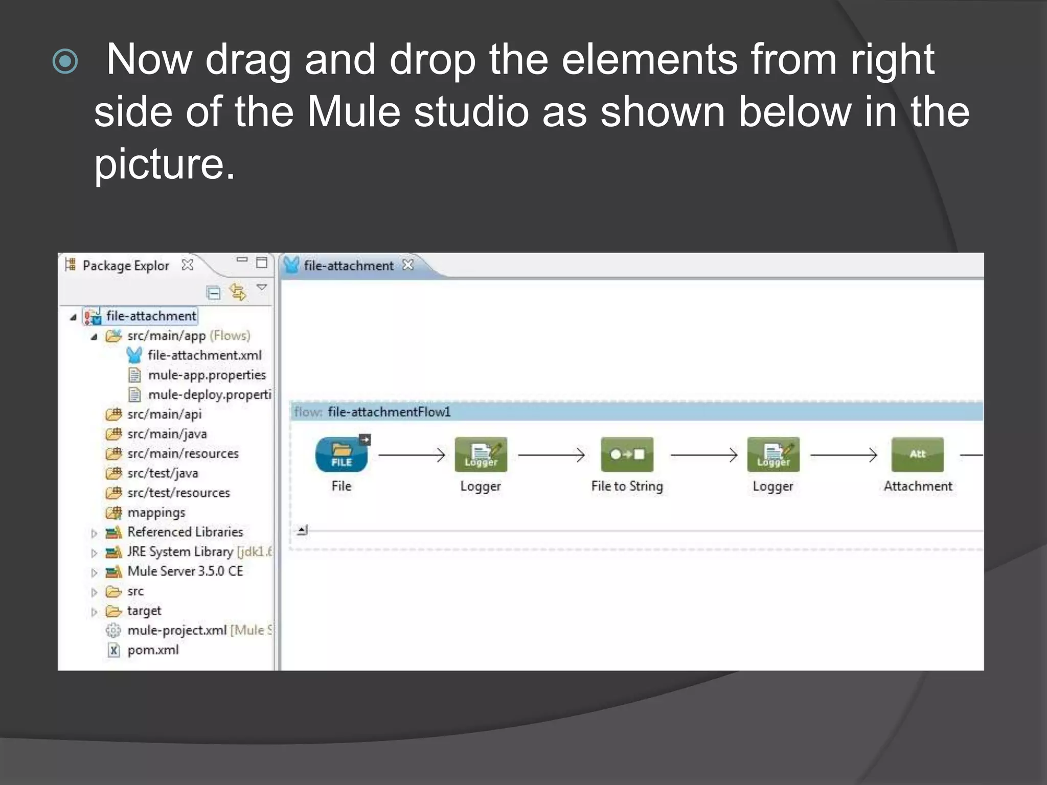  Now drag and drop the elements from right
side of the Mule studio as shown below in the
picture.
 