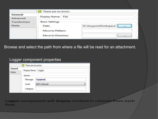 Browse and select the path from where a file will be read for an attachment.
Logger component properties
 