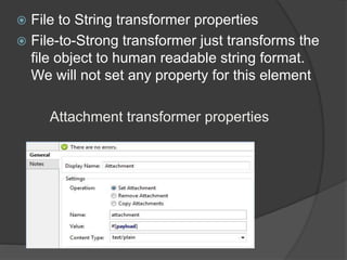  File to String transformer properties
 File-to-Strong transformer just transforms the
file object to human readable string format.
We will not set any property for this element
Attachment transformer properties
 