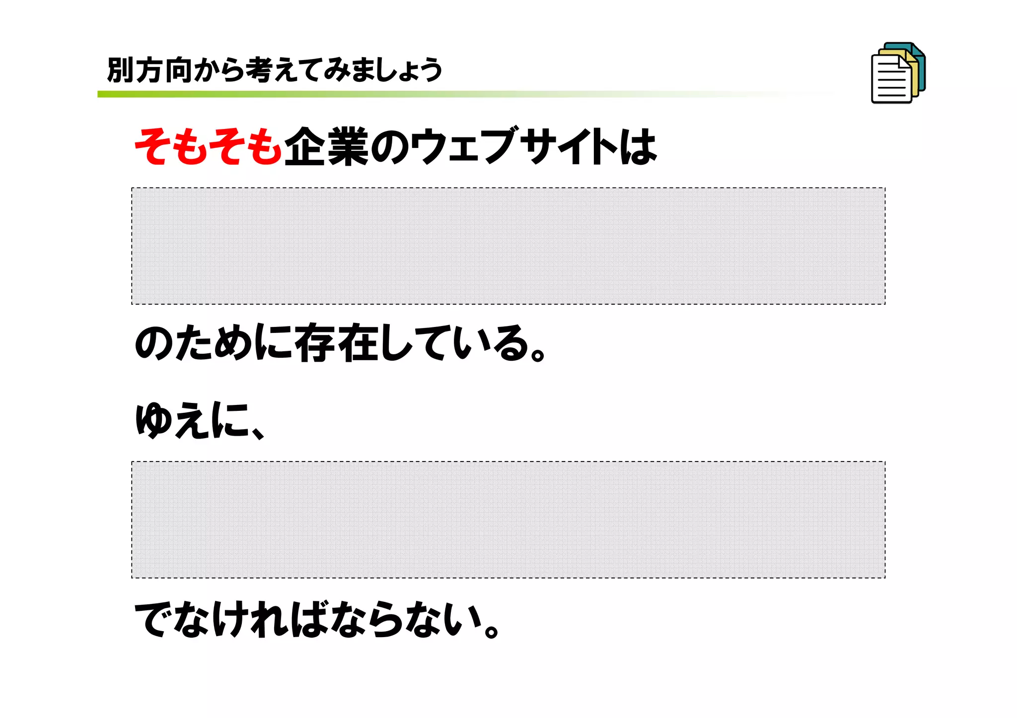 別方向から考えてみましょう

 そもそも企業のウェブサイトは



 のために存在している。
 ゆえに、



 でなければならない。
 