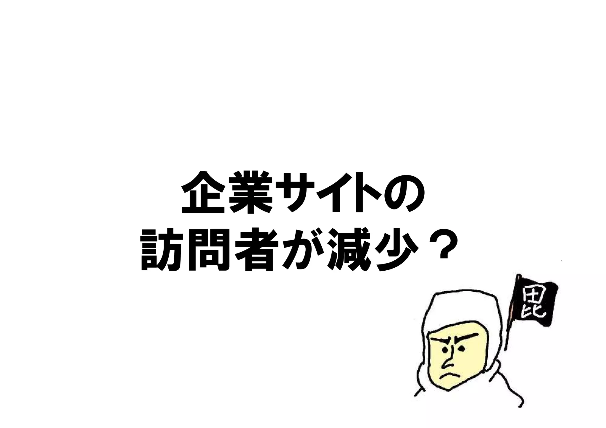 企業サイトの
訪問者が減少？
 
