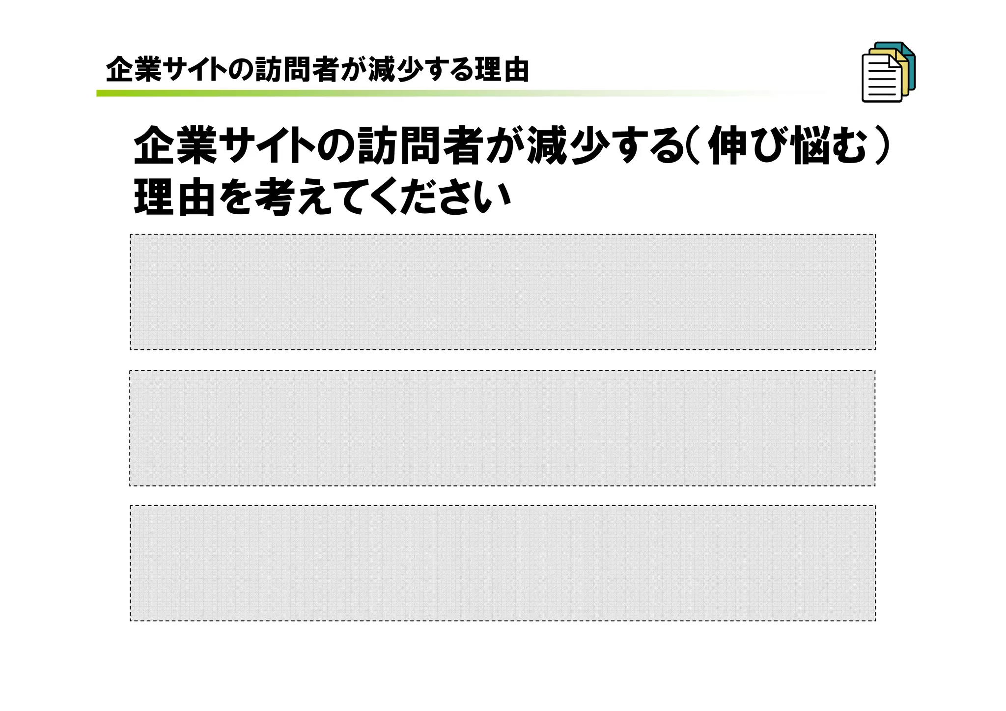 企業サイトの訪問者が減少する理由

 企業サイトの訪問者が減少する（伸び悩む）
 理由を考えてください
 