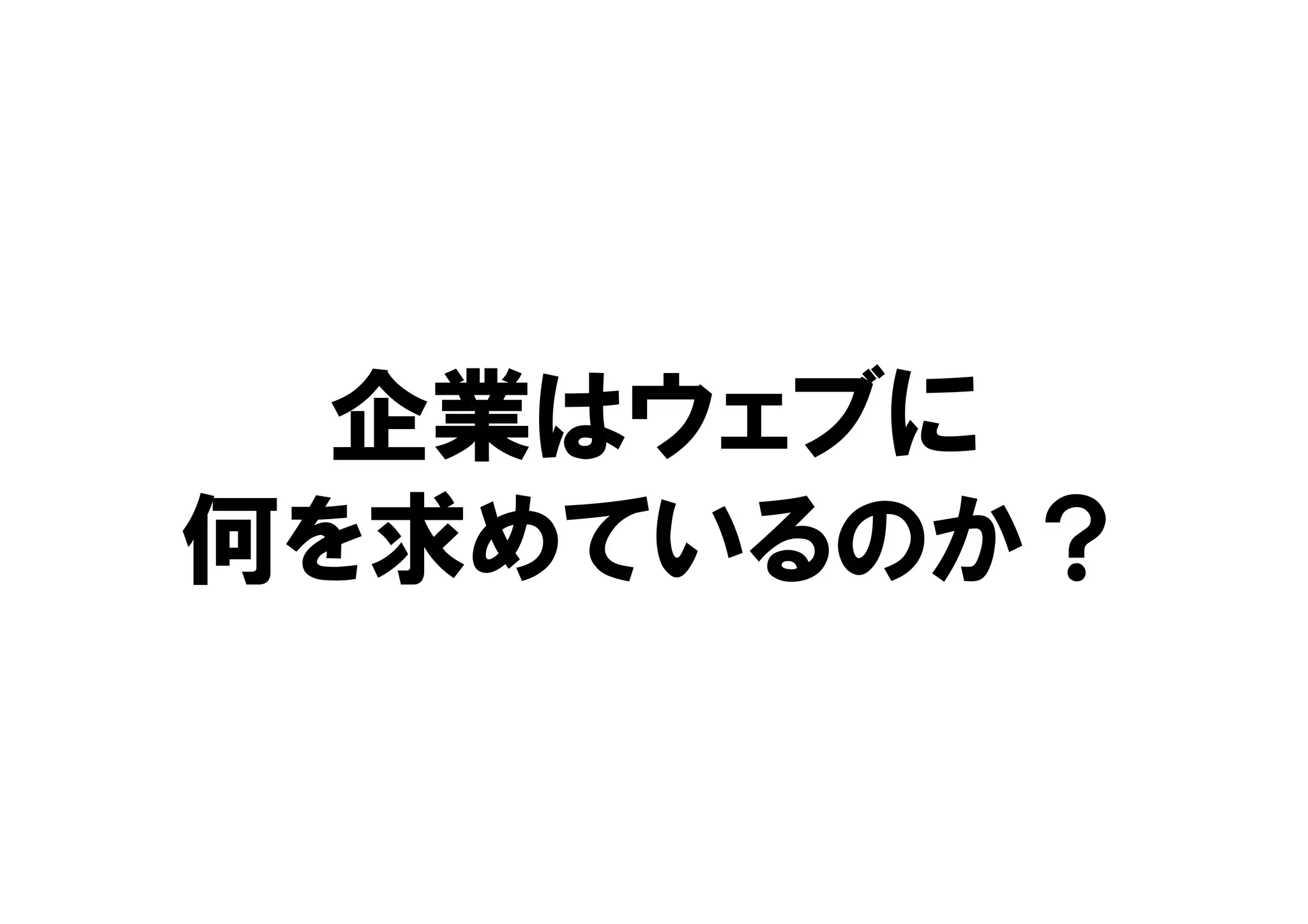 企業はウェブに
何を求めているのか？
 