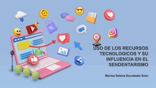 USO DE LOS RECURSOS
TECNOLOGICOS Y SU
INFLUENCIA EN EL
SENDENTARISMO
Marisa Selena Escobedo Soto
 