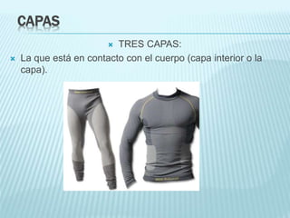 CAPAS
 TRES CAPAS:
 La que está en contacto con el cuerpo (capa interior o la
capa).
 