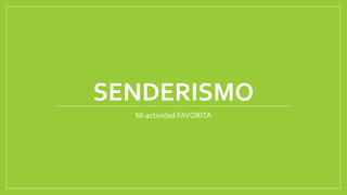 SENDERISMO
Mi actividad FAVORITA
 