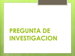 PREGUNTA DE
INVESTIGACION
 