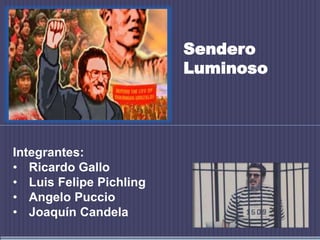 Sendero
Luminoso

Integrantes:
• Ricardo Gallo
• Luis Felipe Pichling
• Angelo Puccio
• Joaquín Candela

 