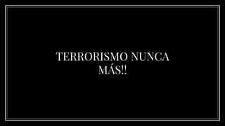 TERRORISMO NUNCA
MÁS!!
 