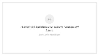 “
El marxismo-leninismo es el sendero luminoso del
futuro
4
José Carlos Mariátegui
 