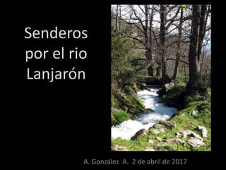 Senderos
por el rio
Lanjarón
A. González A. 2 de abril de 2017
 