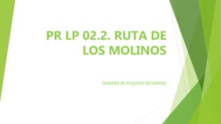 PR LP 02.2. RUTA DE
LOS MOLINOS
SENDERO DE PEQUEÑO RECORRIDO
 