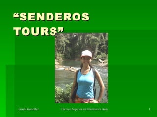 “ SENDEROS
TOURS”




Gisela González   Técnico Superior en Informática Adminstrativa   1
 