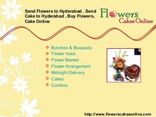 Send Flowers to Hyderabad , Send
Cake to Hyderabad , Buy Flowers,
Cake Online




            Bunches & Bouquets
            Flower Vase
            Flower Basket
            Flower Arrangement
            Midnight Delivery
            Cakes
            Combos




                           http://www.flowerscakesonline.com
 