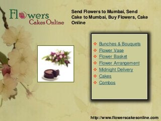 Send Flowers to Mumbai, Send
Cake to Mumbai, Buy Flowers, Cake
Online
 Bunches & Bouquets
 Flower Vase
 Flower Basket
 Flower Arrangement
 Midnight Delivery
 Cakes
 Combos
http://www.flowerscakesonline.com
 