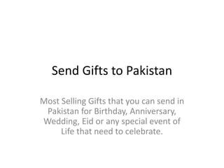 Send Gifts to Pakistan
Most Selling Gifts that you can send in
Pakistan for Birthday, Anniversary,
Wedding, Eid or any special event of
Life that need to celebrate.
 