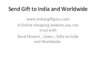 Send Gift to India and Worldwide
        www.indiangiftguru.com
   A Online shopping website you can
               trust with
   Send Flowers , Cakes , Gifts to India
            and Worldwide
 