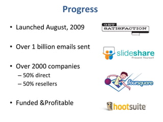 Launched August, 2009 Over 1 billion emails sent Over 2000 companies 50% direct 50% resellers Funded &Profitable Progress