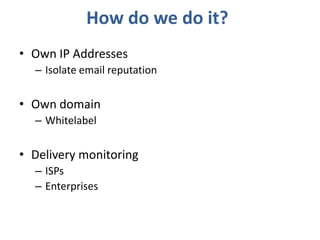 How do we do it?<br />Own IP Addresses<br />Isolate email reputation<br />Own domain<br />Whitelabel<br />Delivery monitor...