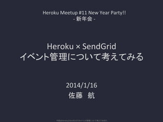 Heroku	
  Meetup	
  #11	
  New	
  Year	
  Party!!	
  
-­‐	
  新年会	
  -­‐	

Heroku	
  ×	
  SendGrid	
  
イベント管理について考えてみる	
	
  
2014/1/16	
  
佐藤　航	

今回はHerokuとSendGridでのイベント管理について考えてみます。�

 