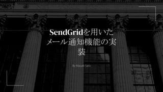SendGridを用いた
メール通知機能の実
装
By Masaki Sato
 