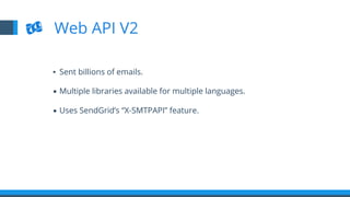 ▪  Sent billions of emails.
▪  Multiple libraries available for multiple languages.
▪  Uses SendGrid’s “X-SMTPAPI” feature.
Web API V2
 