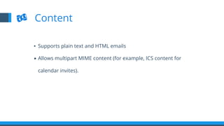▪  Supports plain text and HTML emails
▪  Allows multipart MIME content (for example, ICS content for
calendar invites).
Content
 