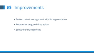 ▪  Better contact management with list segmentation.
▪  Responsive drag and drop editor.
▪  Subscriber management.
Improvements
 