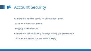 ▪  SendGrid is used to send a lot of important email.
Account information emails
Forgot password emails.
▪  SendGrid is always looking for ways to help you protect your
account and emails (i.e. 2FA and API Keys).
Account Security
 