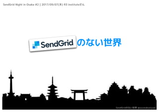 SendGridのない世界
SendGrid Night in Osaka #2 | 2017/09/07(木) R3 instituteさん
SendGridのない世界 @azumakuniyuki
 