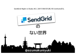 SendGrid
の
ない世界
@azumakuniyuki
SendGrid Night in Osaka #2 | 2017/09/07(木) R3 instituteさん
 