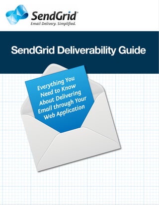 SendGrid Deliverability Guide

               g You
         ythin now
     Ever to K
                      g
      Need eliverin r
      About D ugh You
               o
         il thr lication
     Ema App
       Web
 