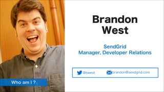 Brandon
West
SendGrid
Manager, Developer Relations

@bwest

Who am I ?

brandon@sendgrid.com

 