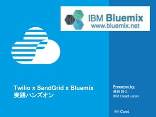 Presented by:
Twilio x SendGrid x Bluemix
実践ハンズオン
藤田 昌也
IBM Cloud Japan
 