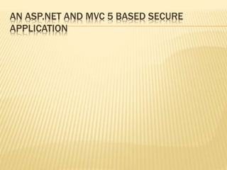 AN ASP.NET AND MVC 5 BASED SECURE
APPLICATION
 