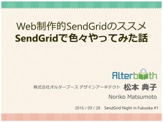 Web制作的SendGridのススメ
SendGridで色々やってみた話
松本 典子
Noriko Matsumoto
株式会社オルターブース デザインアーキテクト
2016 / 09 / 28 SendGrid Night in Fukuoka #1
 