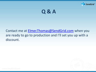 Q & AContact me at Elmer.Thomas@SendGrid.com when you are ready to go to production and I’ll set you up with a discount.