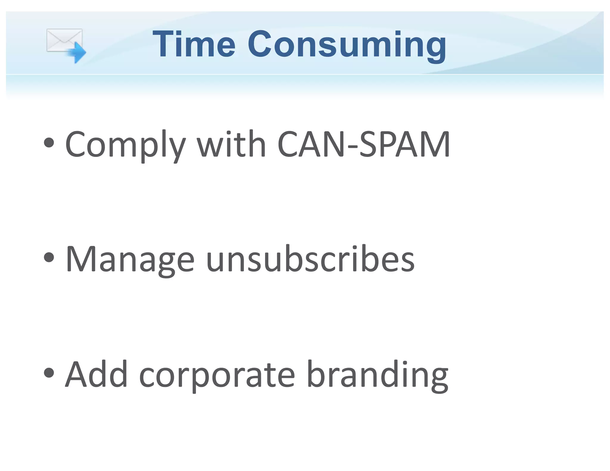Time Consuming
• Comply with CAN-SPAM
• Manage unsubscribes
• Add corporate branding
 