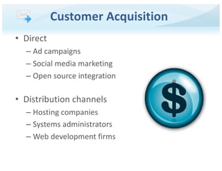 • Direct
– Ad campaigns
– Social media marketing
– Open source integration
• Distribution channels
– Hosting companies
– Systems administrators
– Web development firms
Customer Acquisition
 