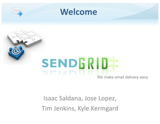 Isaac Saldana, Jose Lopez,
Tim Jenkins, Kyle Kermgard
We make email delivery easy
Welcome
 