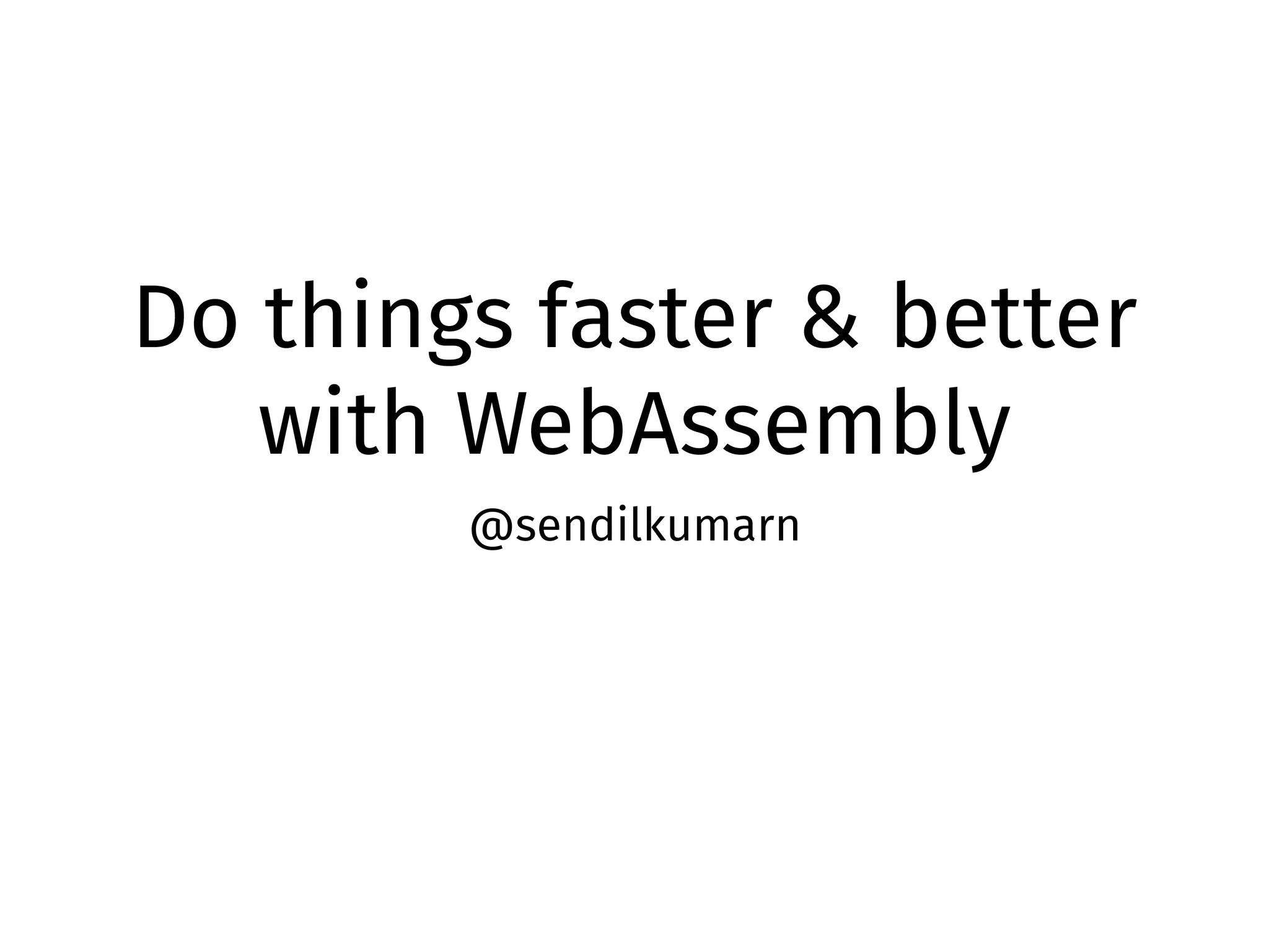 Do things faster & better
with WebAssembly
@sendilkumarn
 