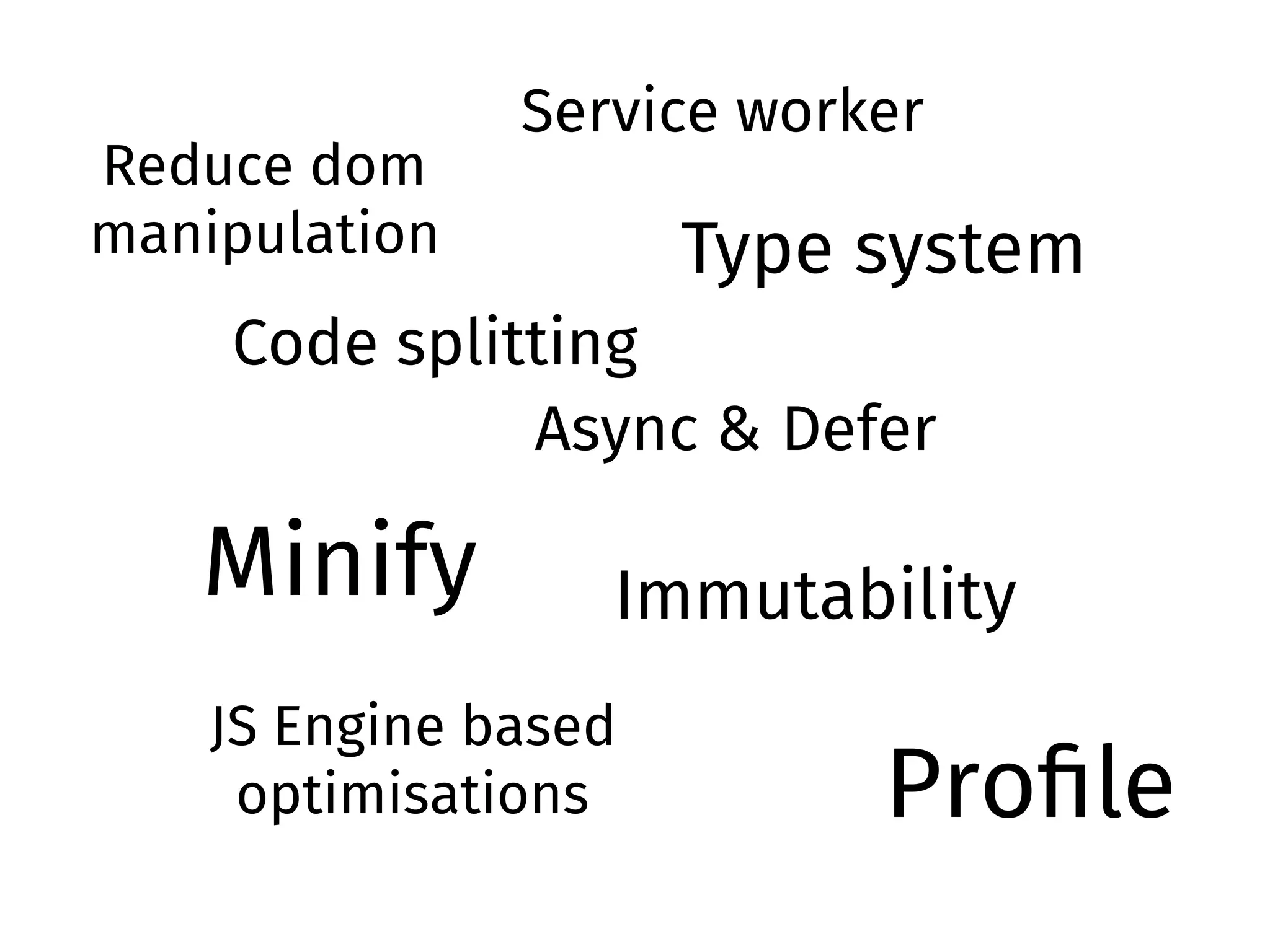 Minify
Async & Defer
Reduce dom
manipulation
Proﬁle
JS Engine based
optimisations
Immutability
Type system
Code splitting
Service worker
 