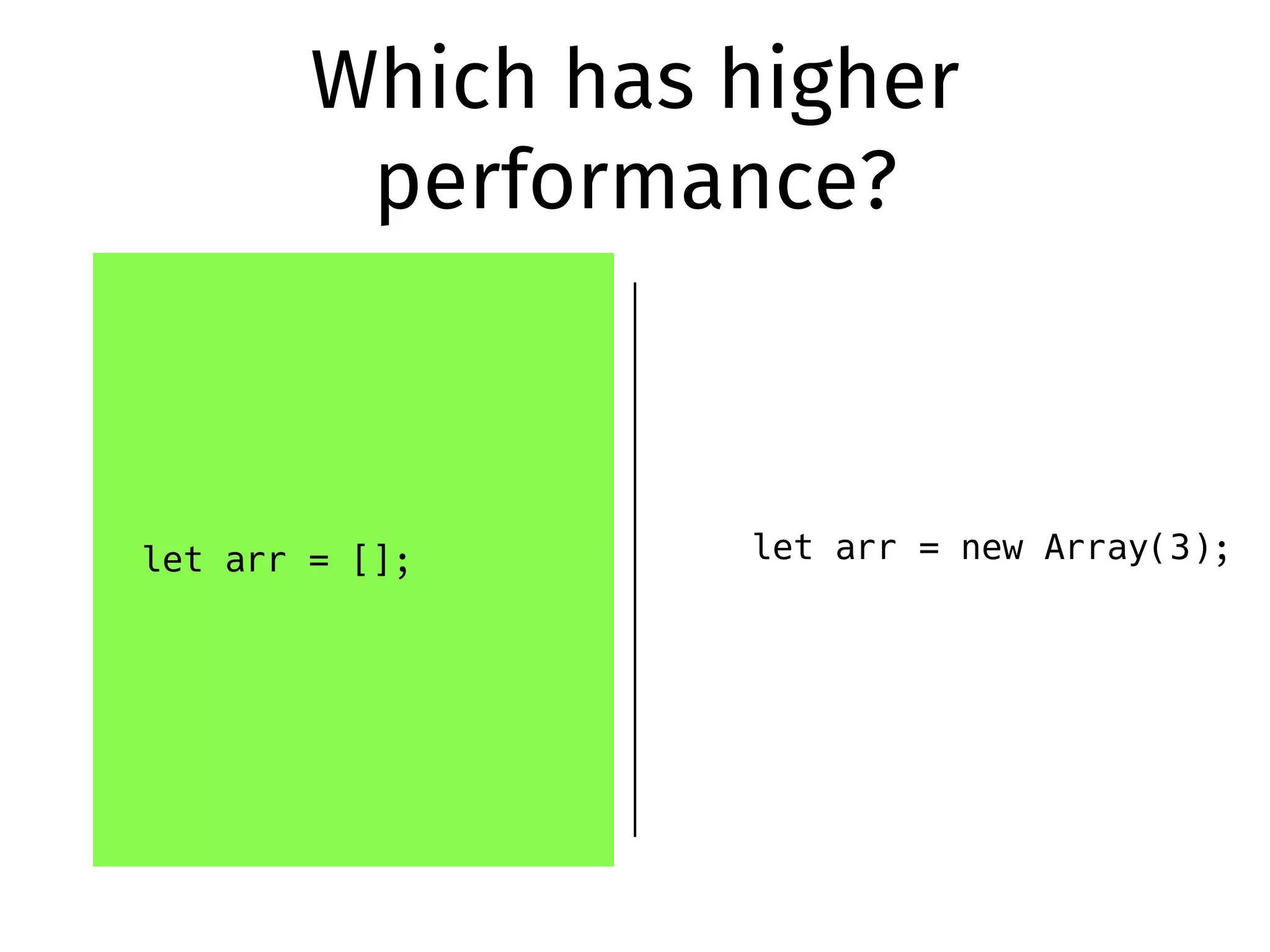 Which has higher
performance?
let arr = []; let arr = new Array(3);
 