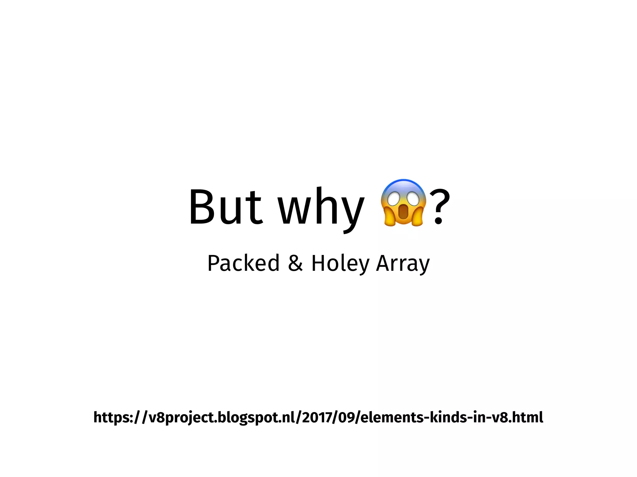 But why 😱?
Packed & Holey Array
https://v8project.blogspot.nl/2017/09/elements-kinds-in-v8.html
 