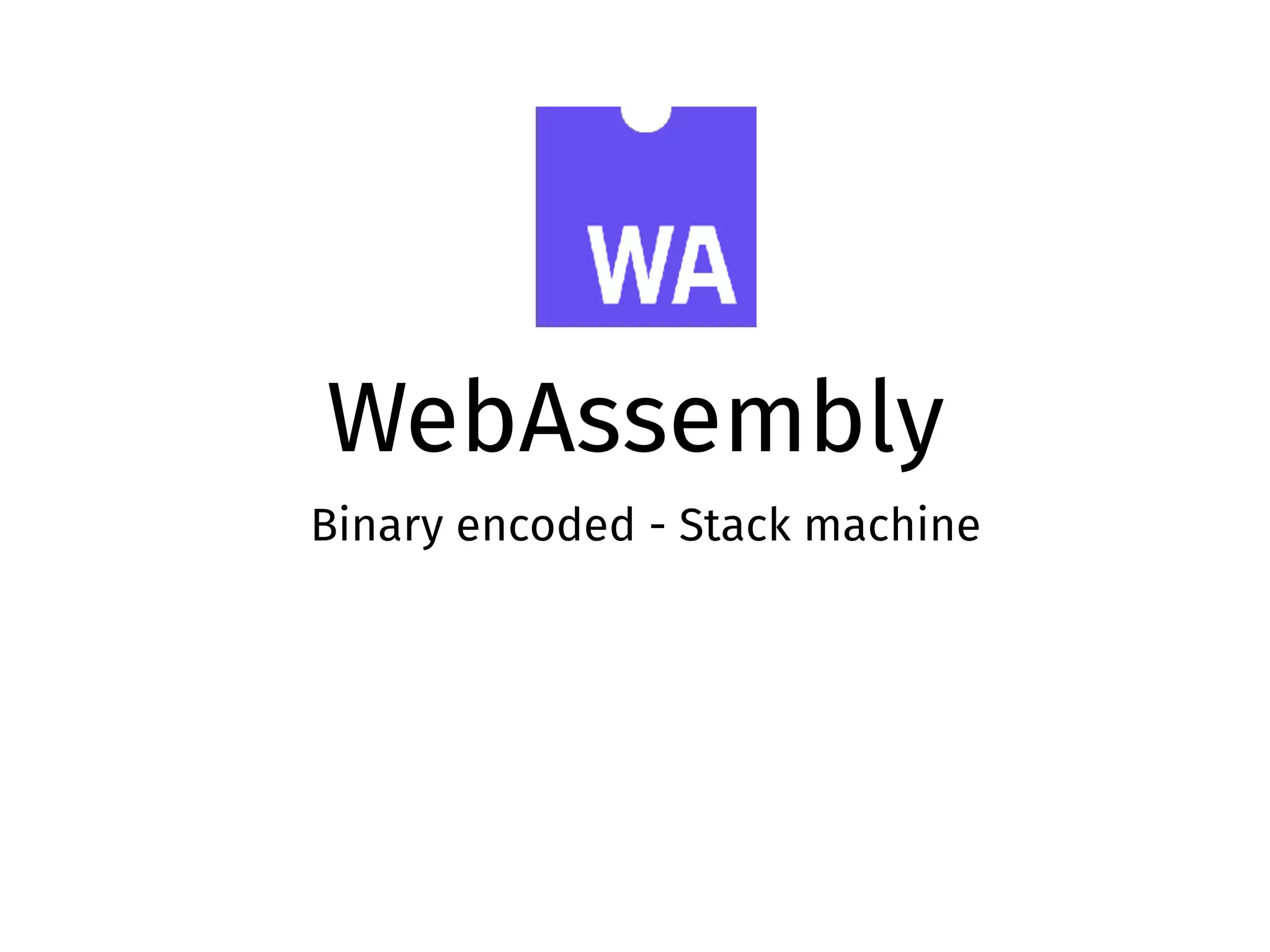 WebAssembly
Binary encoded - Stack machine
 